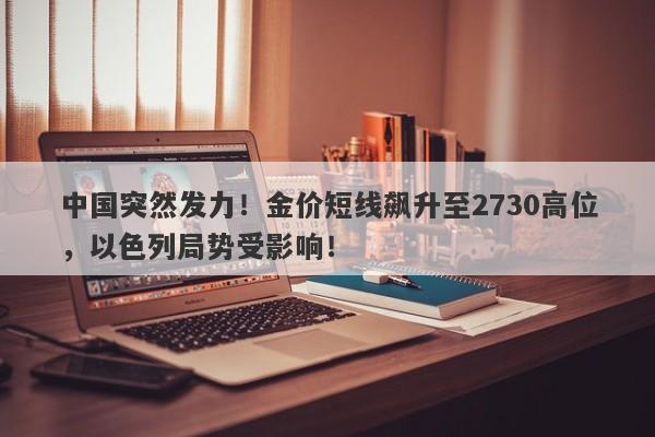 中国突然发力!金价短线飙升至2730高位,以色列局势受影响!