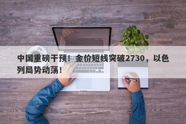 中国重磅干预!金价短线突破2730,以色列局势动荡!