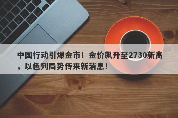 中国行动引爆金市！金价飙升至2730新高，以色列局势传来新消息！