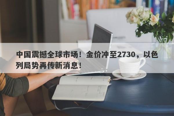 中国震撼全球市场！金价冲至2730，以色列局势再传新消息！