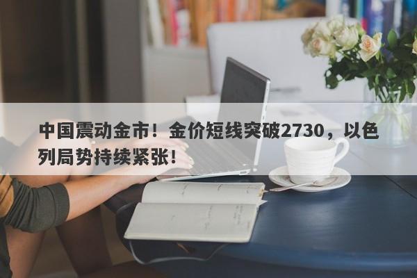 中国震动金市！金价短线突破2730，以色列局势持续紧张！