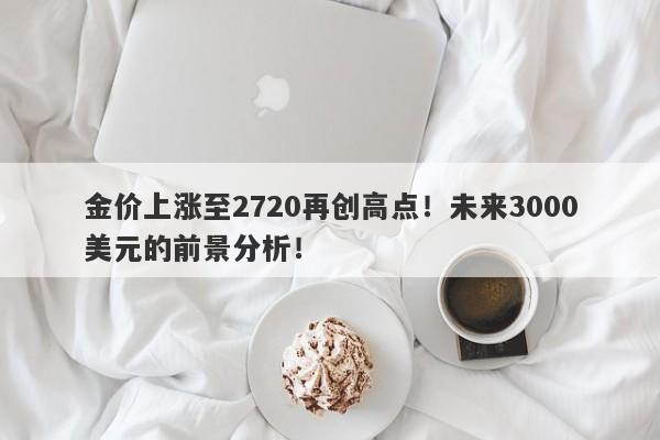 金价上涨至2720再创高点！未来3000美元的前景分析！