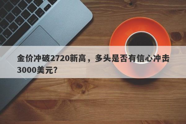 金价冲破2720新高，多头是否有信心冲击3000美元？