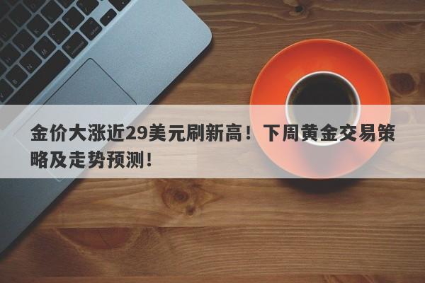 金价大涨近29美元刷新高!下周黄金交易策略及走势预测!