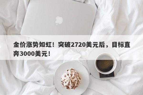 金价涨势如虹！突破2720美元后，目标直奔3000美元！