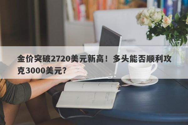 金价突破2720美元新高!多头能否顺利攻克3000美元?