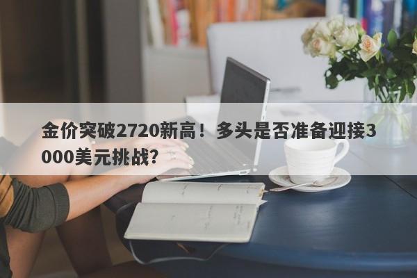 金价突破2720新高！多头是否准备迎接3000美元挑战？
