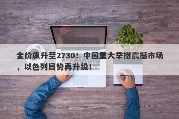 金价飙升至2730!中国重大举措震撼市场,以色列局势再升级!