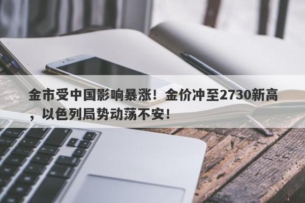 金市受中国影响暴涨！金价冲至2730新高，以色列局势动荡不安！