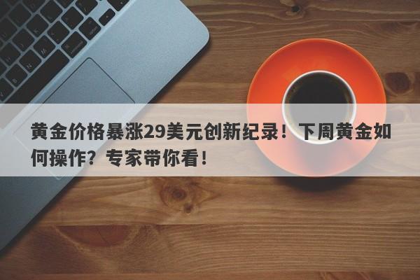 黄金价格暴涨29美元创新纪录!下周黄金如何操作?专家带你看!