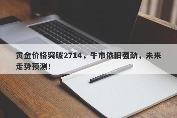 黄金价格突破2714,牛市依旧强劲,未来走势预测!