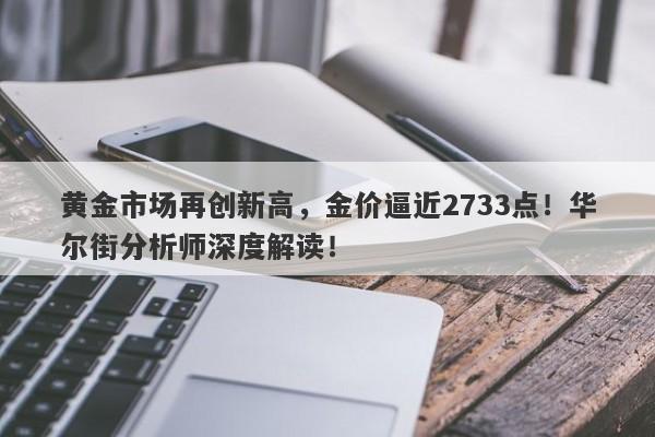 黄金市场再创新高，金价逼近2733点！华尔街分析师深度解读！