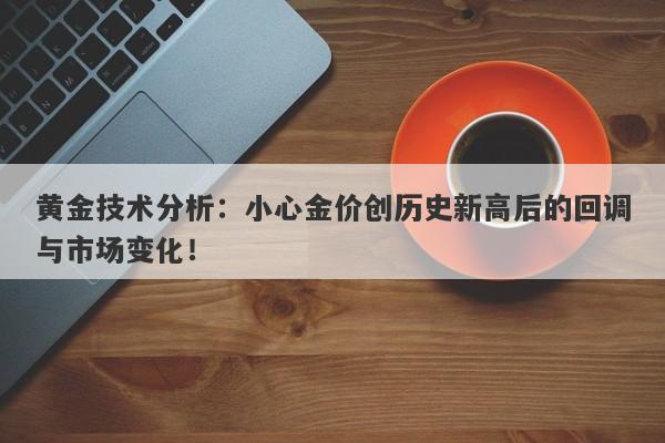 黄金技术分析:小心金价创历史新高后的回调与市场变化!