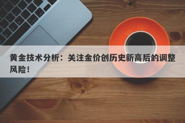 黄金技术分析:关注金价创历史新高后的调整风险!