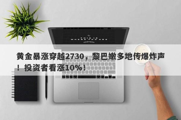 黄金暴涨穿越2730,黎巴嫩多地传爆炸声!投资者看涨10%!
