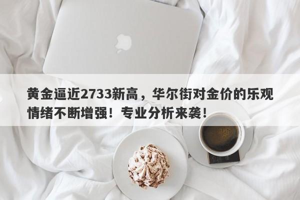 黄金逼近2733新高,华尔街对金价的乐观情绪不断增强!专业分析来袭!
