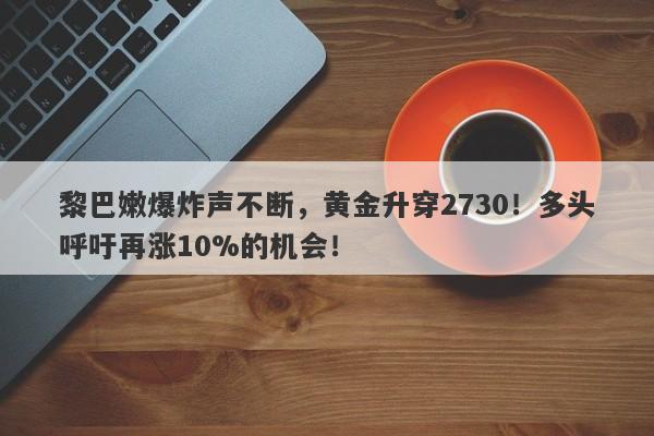 黎巴嫩爆炸声不断,黄金升穿2730!多头呼吁再涨10%的机会!