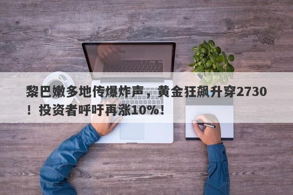 黎巴嫩多地传爆炸声,黄金狂飙升穿2730!投资者呼吁再涨10%!