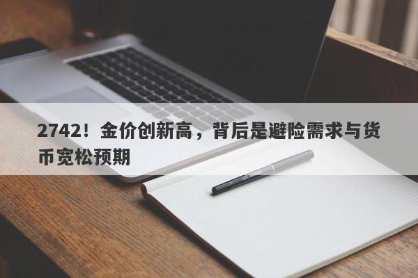 2742!金价创新高,背后是避险需求与货币宽松预期
