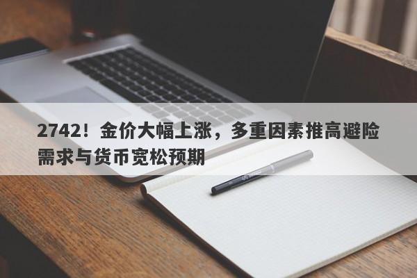 2742!金价大幅上涨,多重因素推高避险需求与货币宽松预期