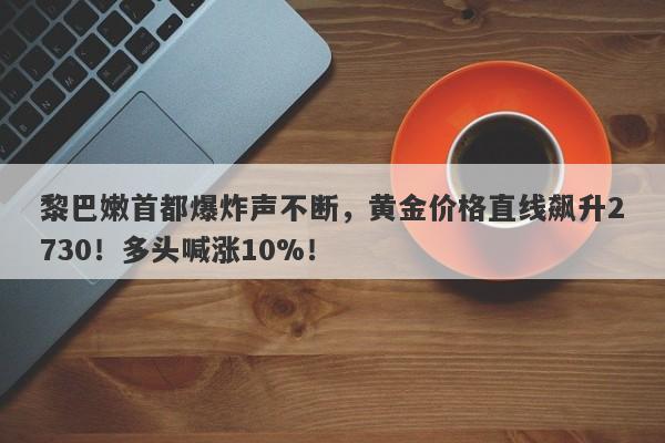 黎巴嫩首都爆炸声不断,黄金价格直线飙升2730!多头喊涨10%!