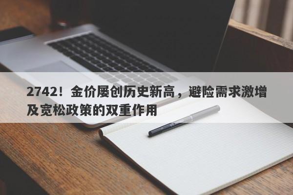 2742!金价屡创历史新高,避险需求激增及宽松政策的双重作用