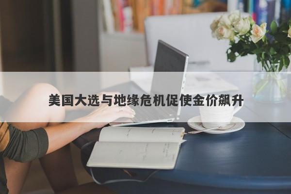 美国大选与地缘危机促使金价飙升