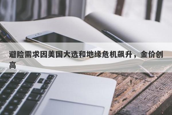 避险需求因美国大选和地缘危机飙升,金价创高