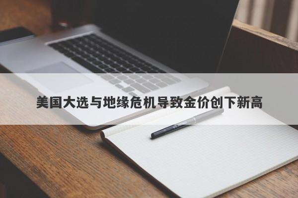 美国大选与地缘危机导致金价创下新高