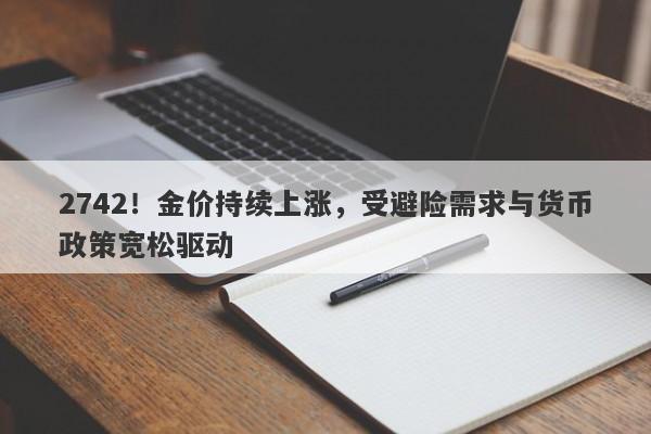 2742!金价持续上涨,受避险需求与货币政策宽松驱动
