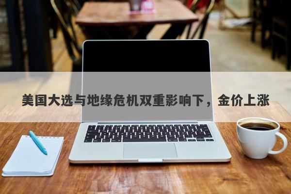 美国大选与地缘危机双重影响下,金价上涨