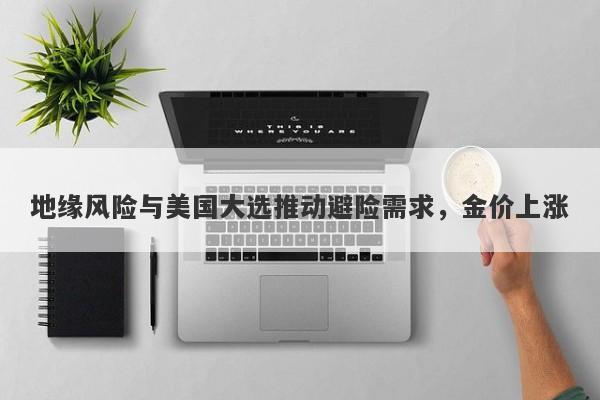 地缘风险与美国大选推动避险需求,金价上涨
