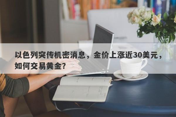 以色列突传机密消息，金价上涨近30美元，如何交易黄金？
