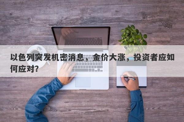 以色列突发机密消息，金价大涨，投资者应如何应对？