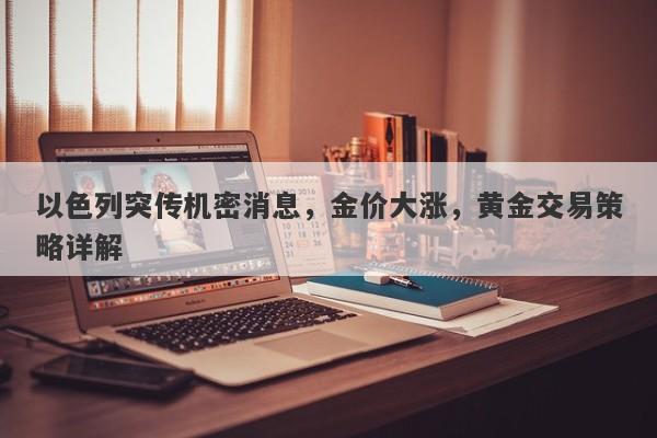 以色列突传机密消息，金价大涨，黄金交易策略详解