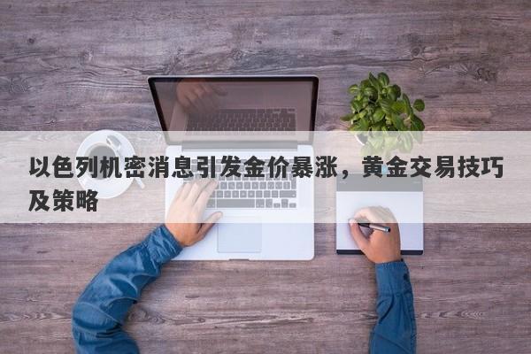 以色列机密消息引发金价暴涨，黄金交易技巧及策略
