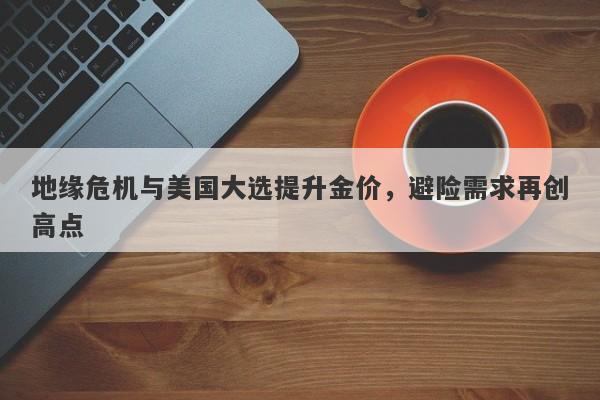 地缘危机与美国大选提升金价，避险需求再创高点