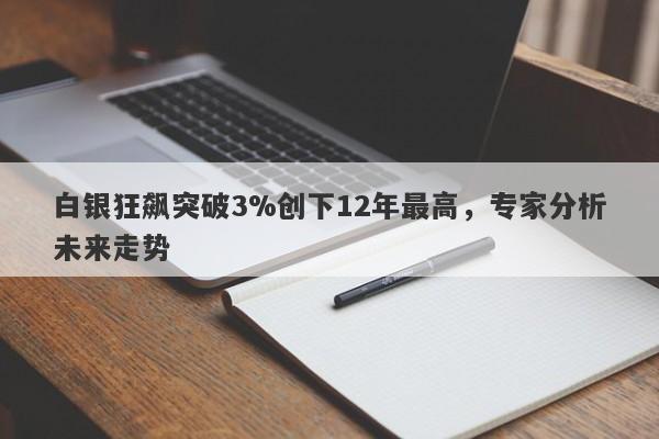 白银狂飙突破3%创下12年最高，专家分析未来走势