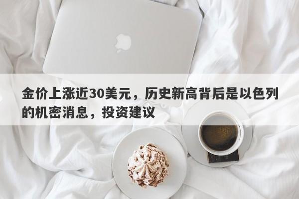 金价上涨近30美元，历史新高背后是以色列的机密消息，投资建议