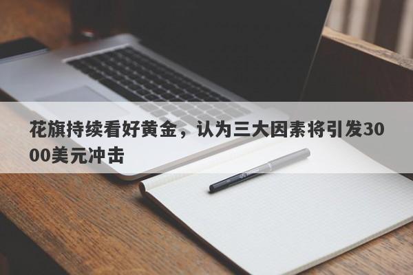 花旗持续看好黄金，认为三大因素将引发3000美元冲击