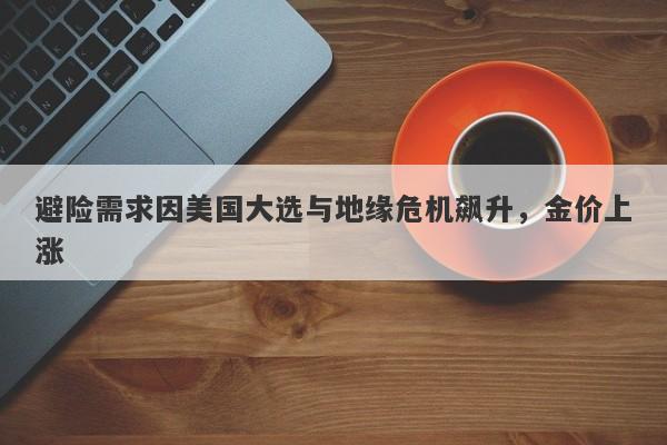 避险需求因美国大选与地缘危机飙升，金价上涨
