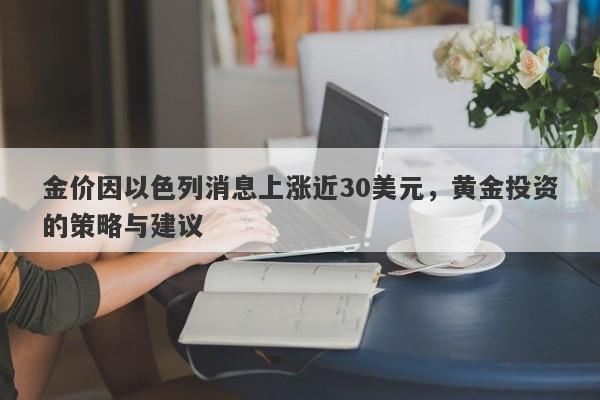 金价因以色列消息上涨近30美元，黄金投资的策略与建议