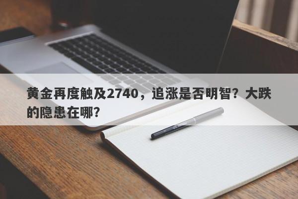 黄金再度触及2740，追涨是否明智？大跌的隐患在哪？