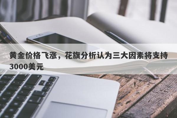 黄金价格飞涨，花旗分析认为三大因素将支持3000美元