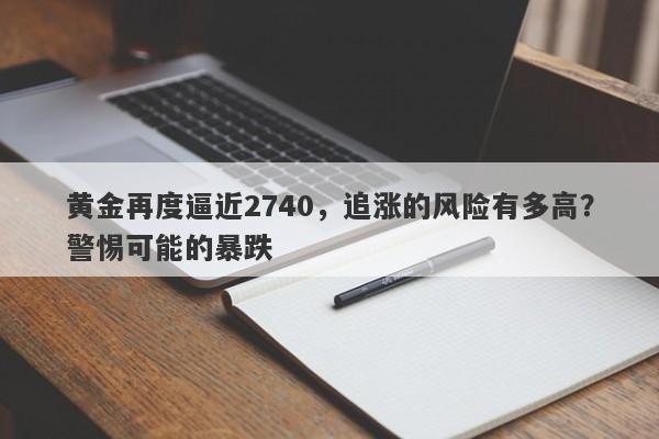 黄金再度逼近2740，追涨的风险有多高？警惕可能的暴跌