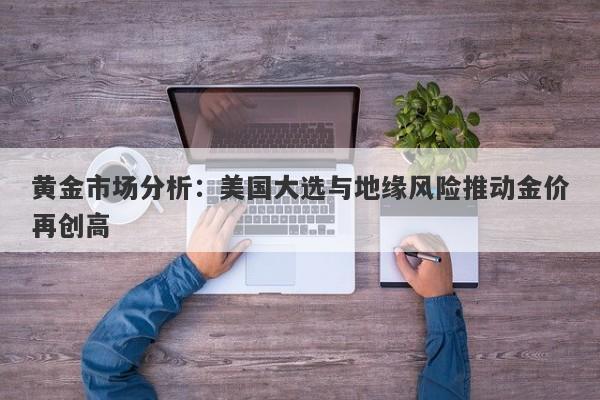 黄金市场分析：美国大选与地缘风险推动金价再创高