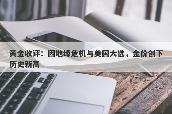 黄金收评：因地缘危机与美国大选，金价创下历史新高