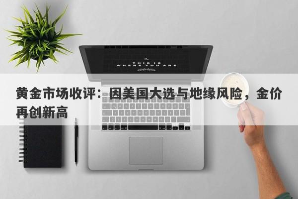 黄金市场收评：因美国大选与地缘风险，金价再创新高