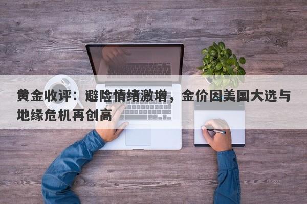 黄金收评：避险情绪激增，金价因美国大选与地缘危机再创高