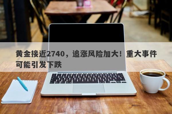 黄金接近2740，追涨风险加大！重大事件可能引发下跌